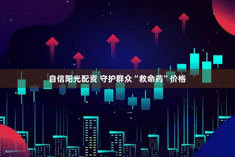 自信阳光配资 守护群众“救命药”价格