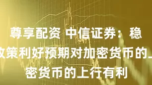 尊享配资 中信证券：稳定币的政策利好预期对加密货币的上行有利