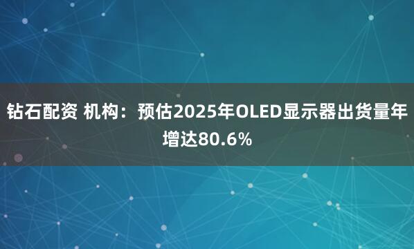钻石配资 机构：预估2025年OLED显示器出货量年增达80.6%
