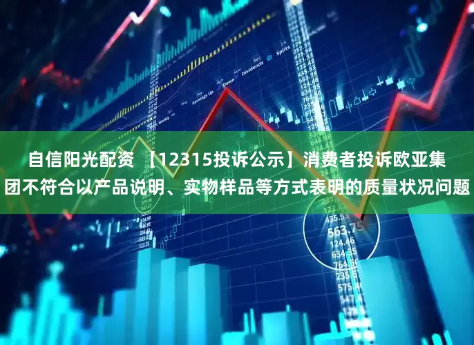 自信阳光配资 【12315投诉公示】消费者投诉欧亚集团不符合以产品说明、实物样品等方式表明的质量状况问题