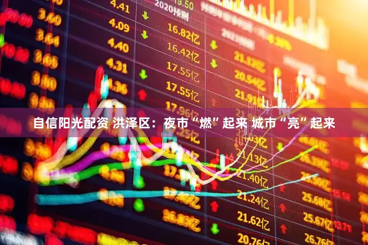 自信阳光配资 洪泽区：夜市“燃”起来 城市“亮”起来