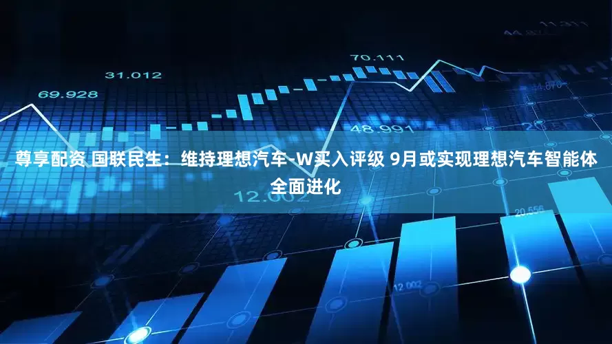 尊享配资 国联民生：维持理想汽车-W买入评级 9月或实现理想汽车智能体全面进化