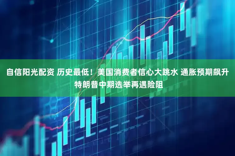 自信阳光配资 历史最低！美国消费者信心大跳水 通胀预期飙升 特朗普中期选举再遇险阻